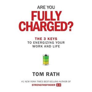 Are You Fully Charged?: The 3 Keys to Energizing Your Work and Life -- Tom Rath